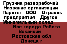 Грузчик-разнорабочий › Название организации ­ Паритет, ООО › Отрасль предприятия ­ Другое › Минимальный оклад ­ 29 000 - Все города Работа » Вакансии   . Ростовская обл.,Донецк г.